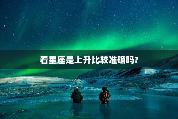 看星座是上升比较准确吗?