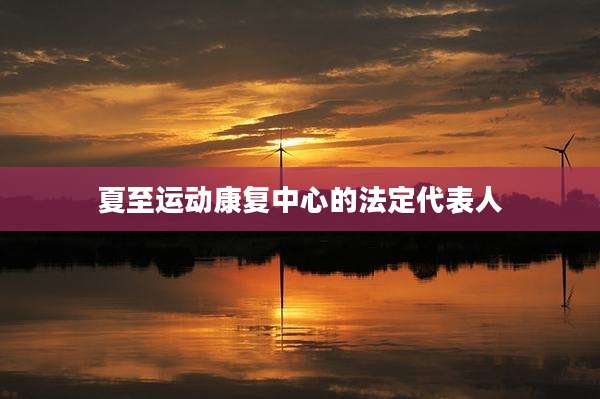夏至运动康复中心的法定代表人