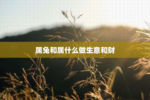 属兔和属什么做生意和财