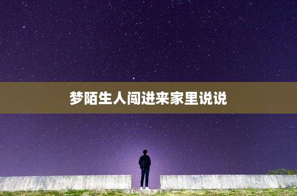 梦陌生人闯进来家里说说