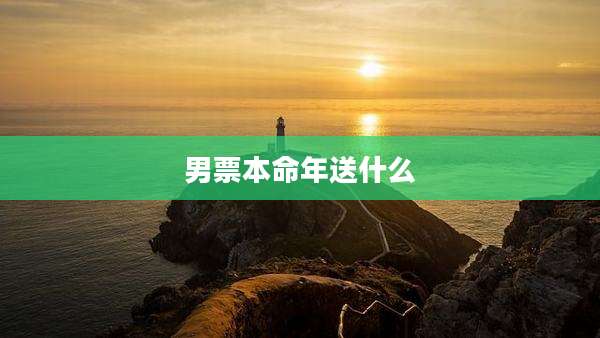 男票本命年送什么