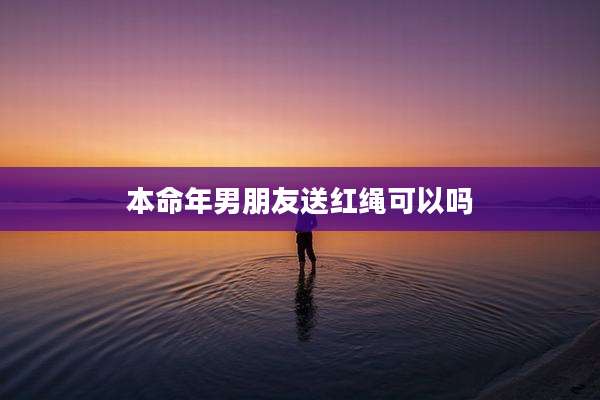 本命年男朋友送红绳可以吗