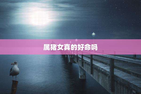 属猪女真的好命吗