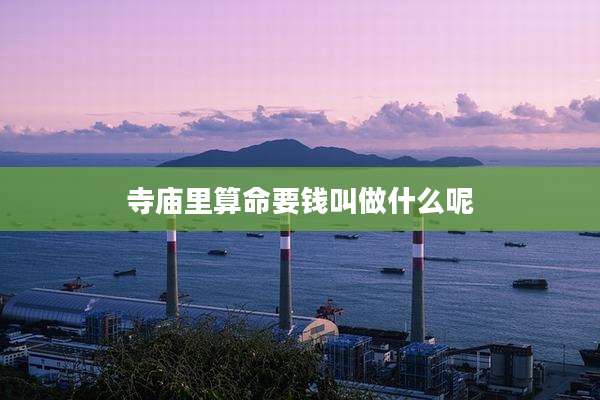 寺庙里算命要钱叫做什么呢