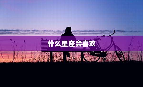 什么星座会喜欢