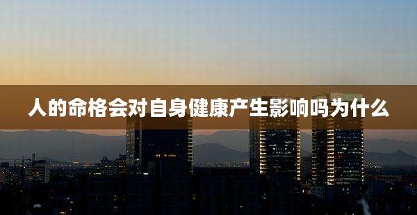 人的命格会对自身健康产生影响吗为什么