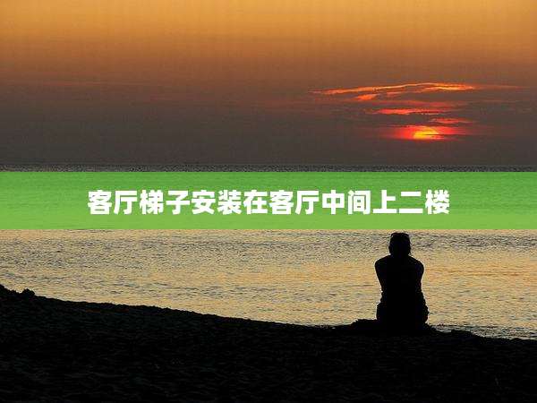 客厅梯子安装在客厅中间上二楼