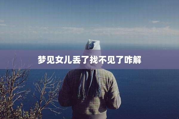 梦见女儿丢了找不见了咋解