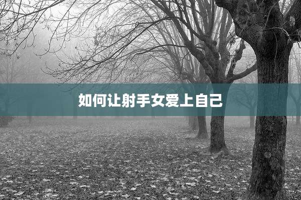 如何让射手女爱上自己