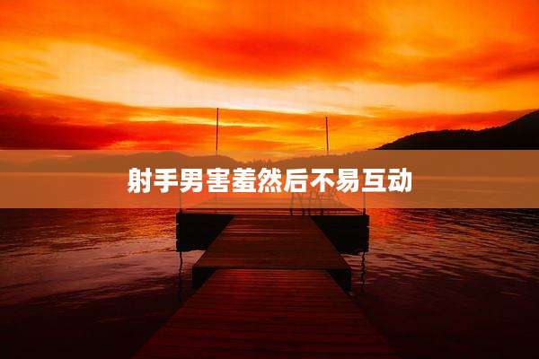 射手男害羞然后不易互动