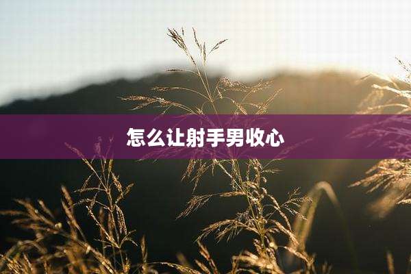 怎么让射手男收心