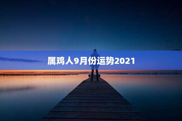 属鸡人9月份运势2021