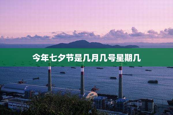今年七夕节是几月几号星期几