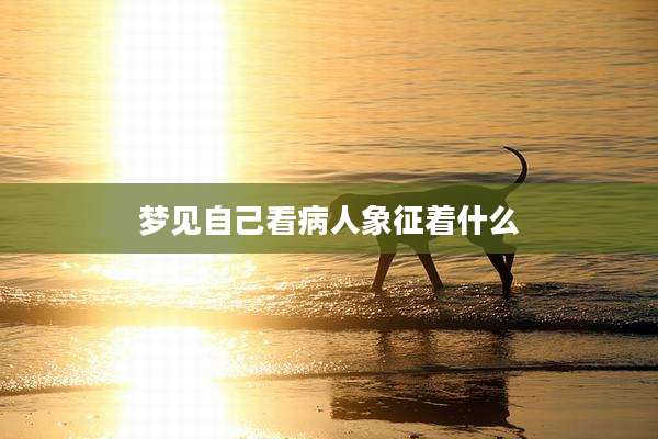 梦见自己看病人象征着什么