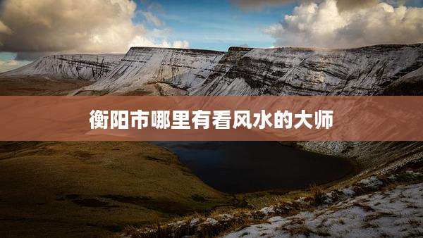 衡阳市哪里有看风水的大师