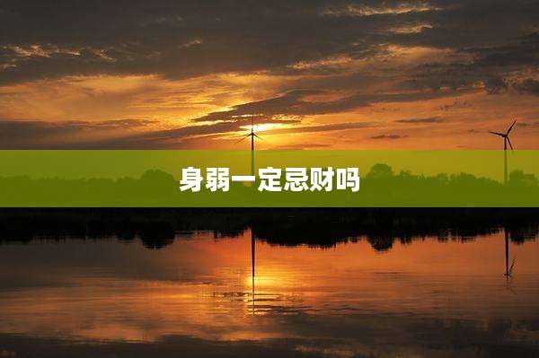 身弱一定忌财吗