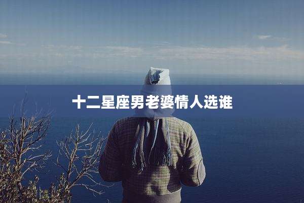 十二星座男老婆情人选谁