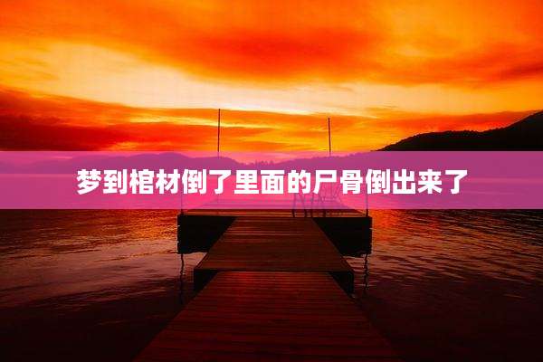 梦到棺材倒了里面的尸骨倒出来了