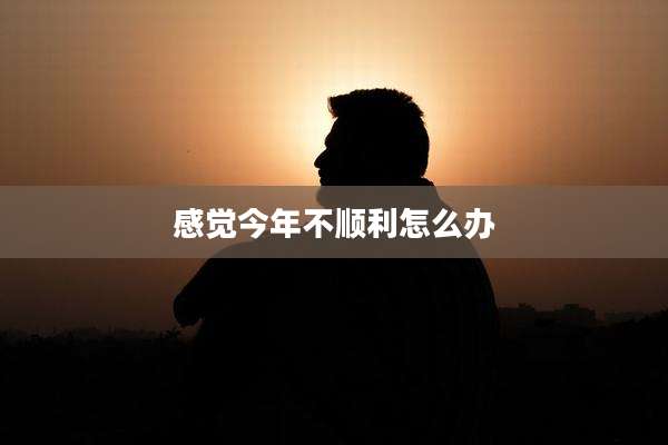 感觉今年不顺利怎么办