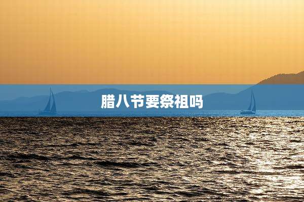 腊八节要祭祖吗