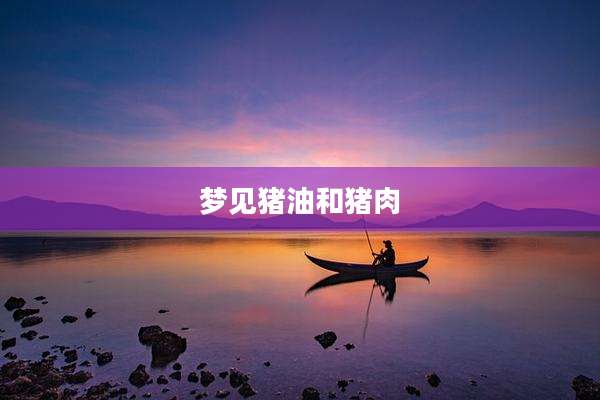 梦见猪油和猪肉