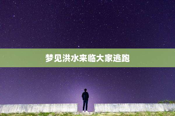 梦见洪水来临大家逃跑