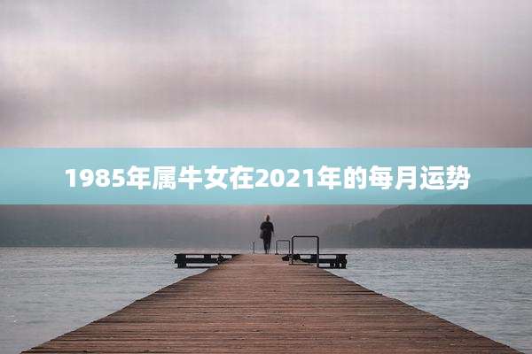1985年属牛女在2021年的每月运势