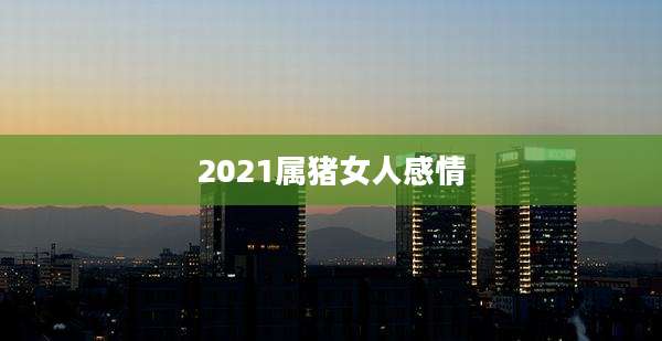 2021属猪女人感情