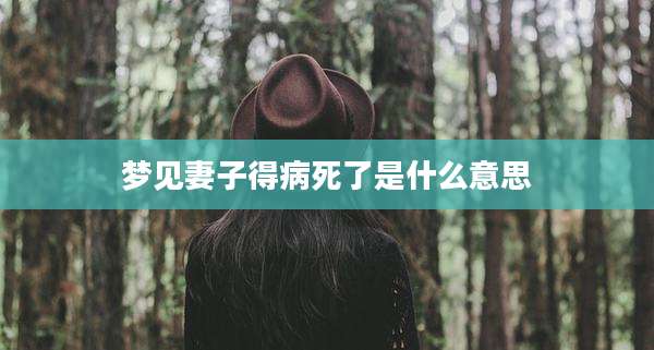 梦见妻子得病死了是什么意思
