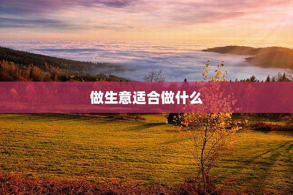 做生意适合做什么