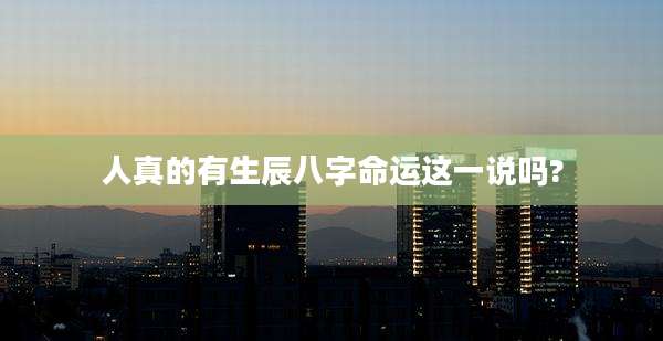 人真的有生辰八字命运这一说吗?