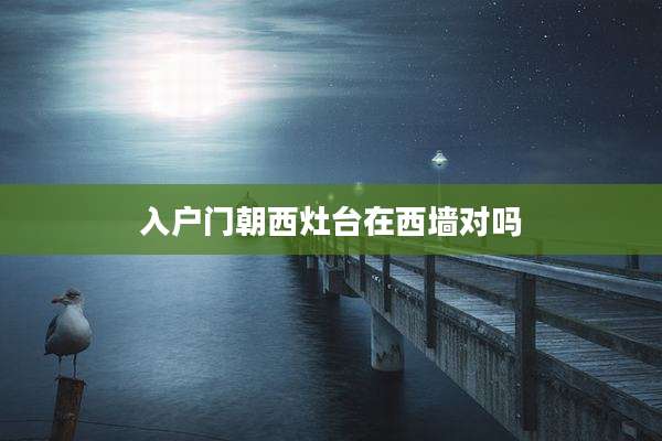 入户门朝西灶台在西墙对吗