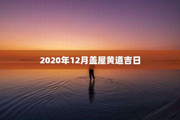 2020年12月盖屋黄道吉日