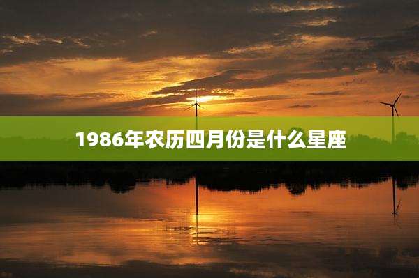 1986年农历四月份是什么星座