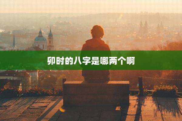 卯时的八字是哪两个啊