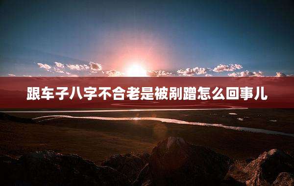 跟车子八字不合老是被剐蹭怎么回事儿