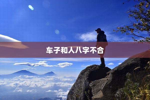 车子和人八字不合