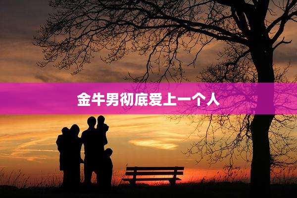 金牛男彻底爱上一个人