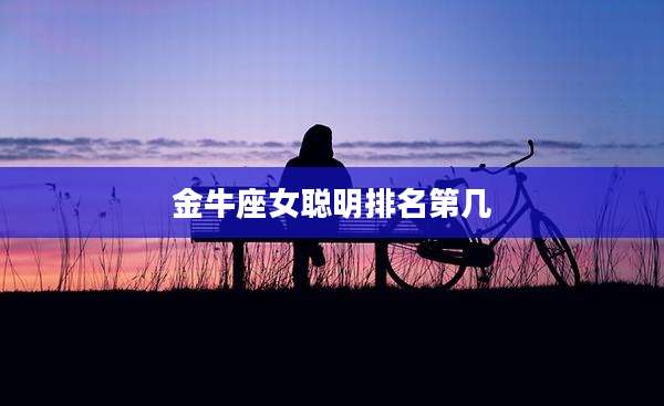 金牛座女聪明排名第几