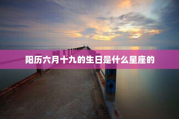 阳历六月十九的生日是什么星座的