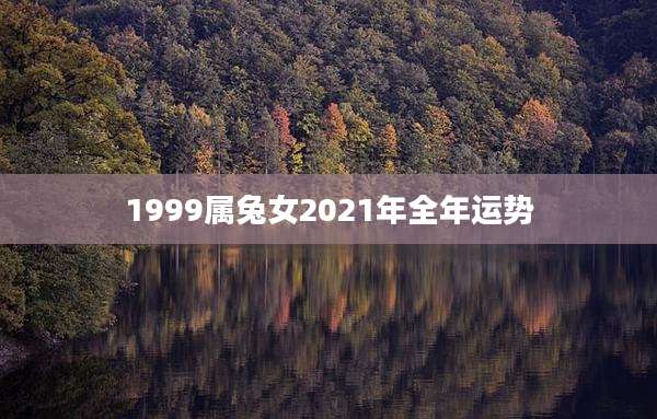 1999属兔女2021年全年运势