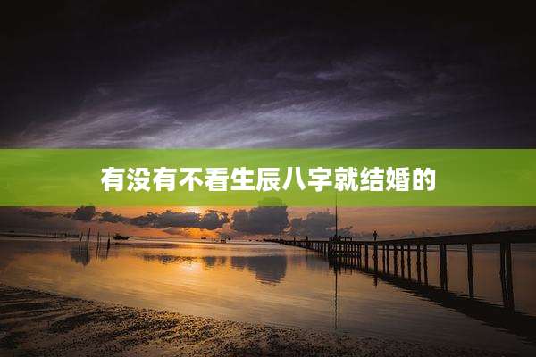 有没有不看生辰八字就结婚的