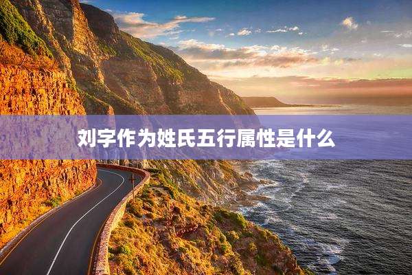 刘字作为姓氏五行属性是什么