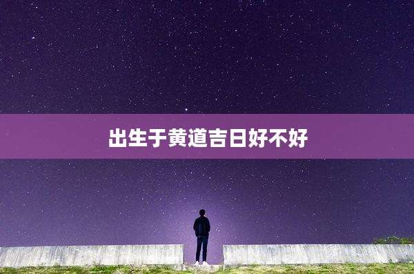 出生于黄道吉日好不好