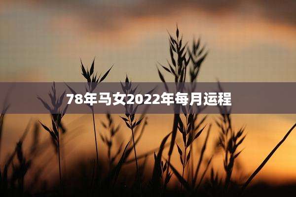 78年马女2022年每月运程