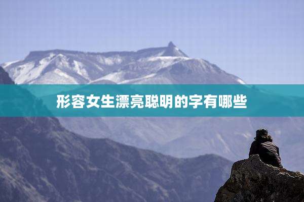 形容女生漂亮聪明的字有哪些