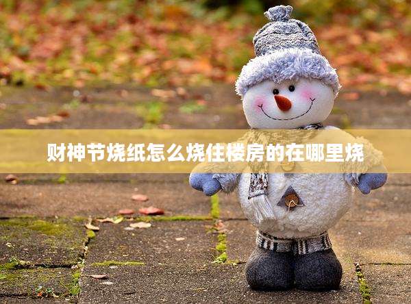 财神节烧纸怎么烧住楼房的在哪里烧