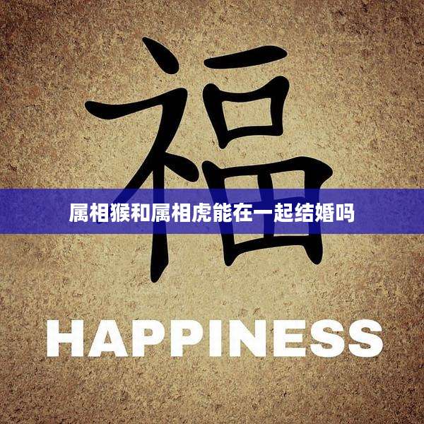 属相猴和属相虎能在一起结婚吗