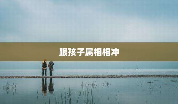 跟孩子属相相冲