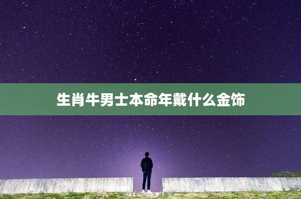 生肖牛男士本命年戴什么金饰